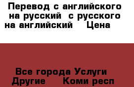 Перевод с английского на русский, с русского на английский  › Цена ­ 300 - Все города Услуги » Другие   . Коми респ.